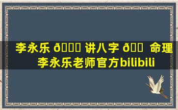 李永乐 🐈 讲八字 🐠 命理「李永乐老师官方bilibili」